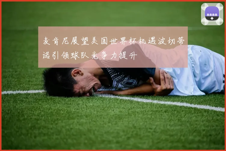 麦肯尼展望美国世界杯机遇波切蒂诺引领球队竞争力提升