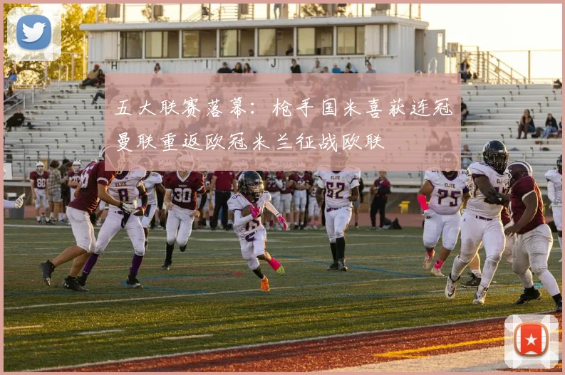 五大联赛落幕：枪手国米喜获连冠曼联重返欧冠米兰征战欧联