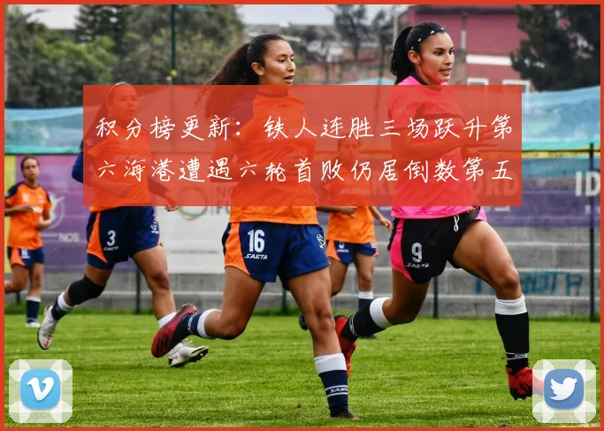 积分榜更新：铁人连胜三场跃升第六海港遭遇六轮首败仍居倒数第五