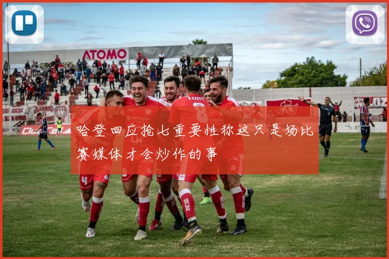 哈登回应抢七重要性称这只是场比赛媒体才会炒作的事