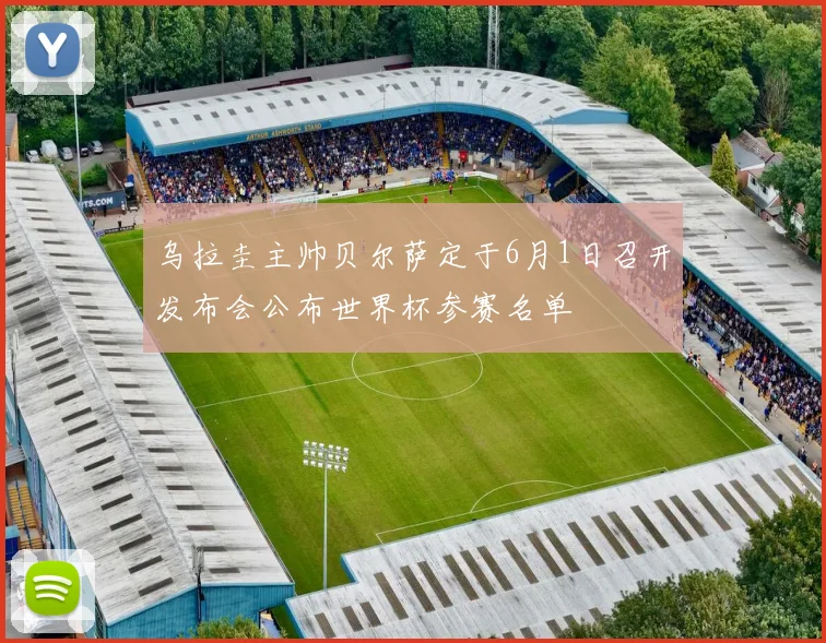 乌拉圭主帅贝尔萨定于6月1日召开发布会公布世界杯参赛名单