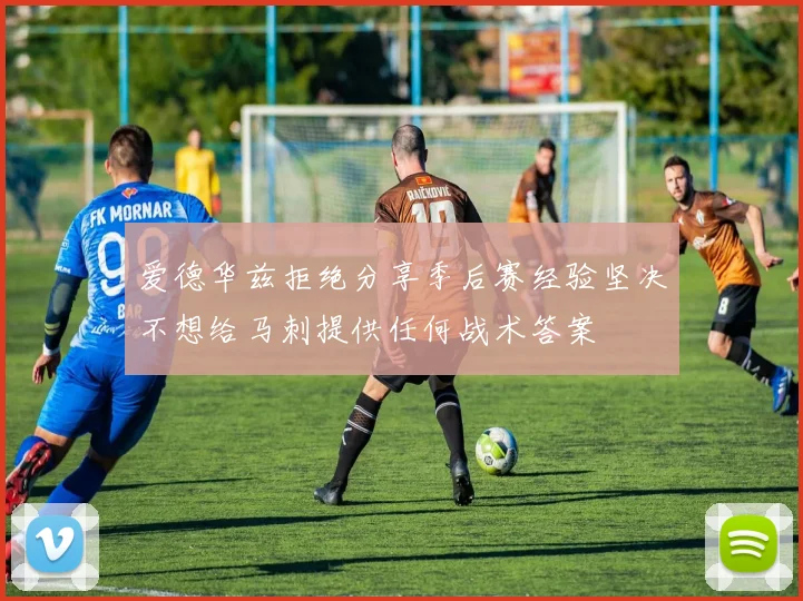 爱德华兹拒绝分享季后赛经验坚决不想给马刺提供任何战术答案