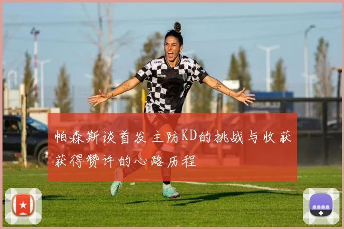 帕森斯谈首发主防KD的挑战与收获获得赞许的心路历程