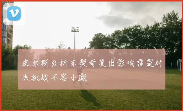 皮尔斯分析东契奇复出影响雷霆对决挑战不容小觑